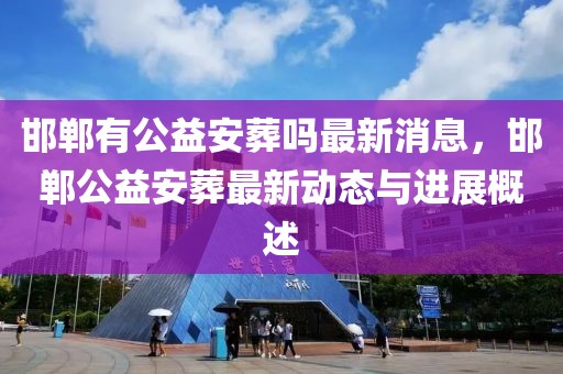 邯鄲有公益安葬嗎最新消息，邯鄲公益安葬最新動態與進展概述