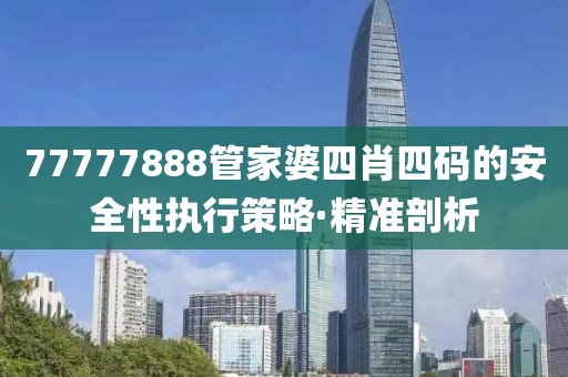 77777888管家婆四肖四碼的安全性執行策略·精準剖析