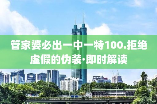 管家婆必出一中一特100.拒絕虛假的偽裝·即時(shí)解讀