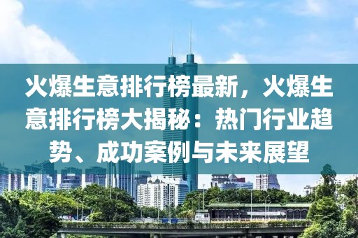 火爆生意排行榜最新，火爆生意排行榜大揭秘：熱門行業趨勢、成功案例與未來展望