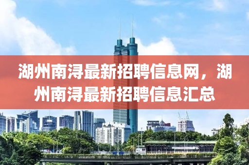湖州南潯最新招聘信息網，湖州南潯最新招聘信息匯總