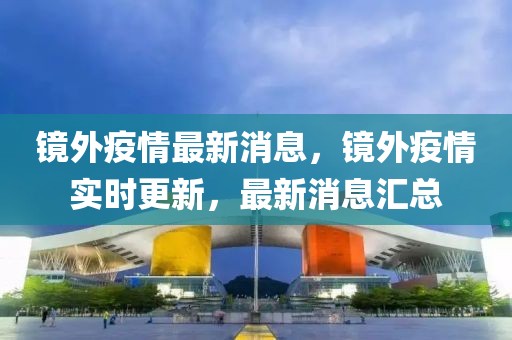 鏡外疫情最新消息，鏡外疫情實時更新，最新消息匯總