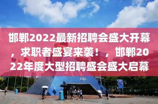 邯鄲2022最新招聘會盛大開幕，求職者盛宴來襲！，邯鄲2022年度大型招聘盛會盛大啟幕