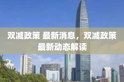 雙減政策 最新消息，雙減政策最新動(dòng)態(tài)解讀