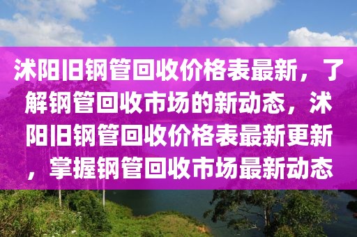 沭陽舊鋼管回收價格表最新，了解鋼管回收市場的新動態，沭陽舊鋼管回收價格表最新更新，掌握鋼管回收市場最新動態