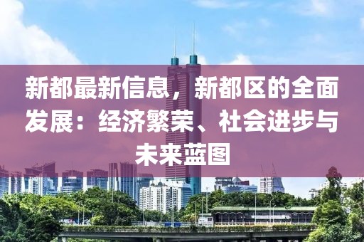 新都最新信息，新都區的全面發展：經濟繁榮、社會進步與未來藍圖