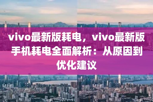 vivo最新版耗電，vivo最新版手機耗電全面解析：從原因到優化建議