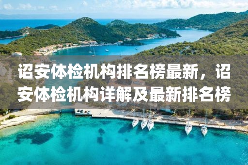 詔安體檢機構(gòu)排名榜最新，詔安體檢機構(gòu)詳解及最新排名榜
