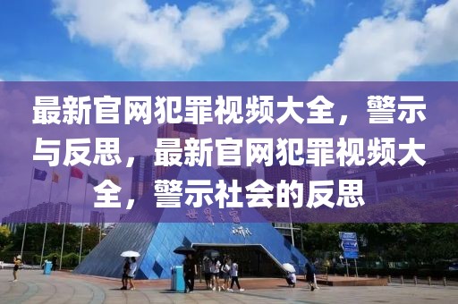 最新官網犯罪視頻大全，警示與反思，最新官網犯罪視頻大全，警示社會的反思
