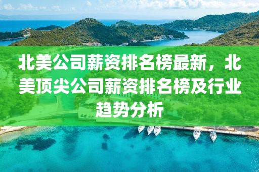 北美公司薪資排名榜最新，北美頂尖公司薪資排名榜及行業(yè)趨勢分析