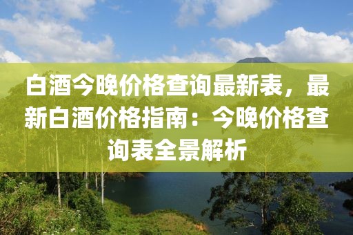 白酒今晚價格查詢最新表，最新白酒價格指南：今晚價格查詢表全景解析