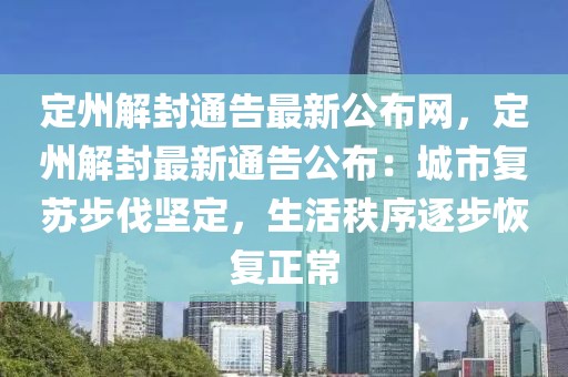 定州解封通告最新公布網(wǎng)，定州解封最新通告公布：城市復(fù)蘇步伐堅定，生活秩序逐步恢復(fù)正常