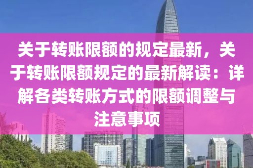 關于轉賬限額的規定最新，關于轉賬限額規定的最新解讀：詳解各類轉賬方式的限額調整與注意事項
