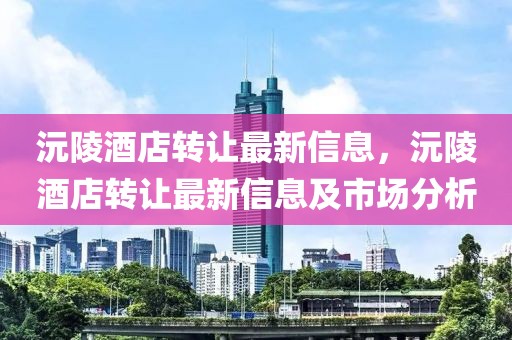 沅陵酒店轉讓最新信息，沅陵酒店轉讓最新信息及市場分析