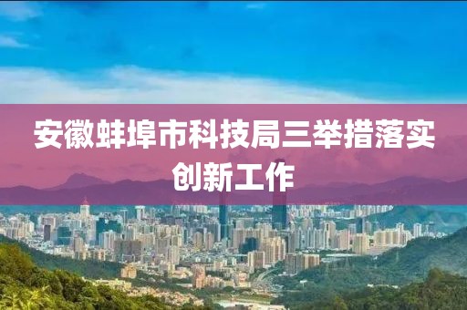 安徽蚌埠市科技局三舉措落實創新工作