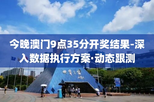 今晚澳門9點35分開獎結果-深入數據執行方案·動態跟測