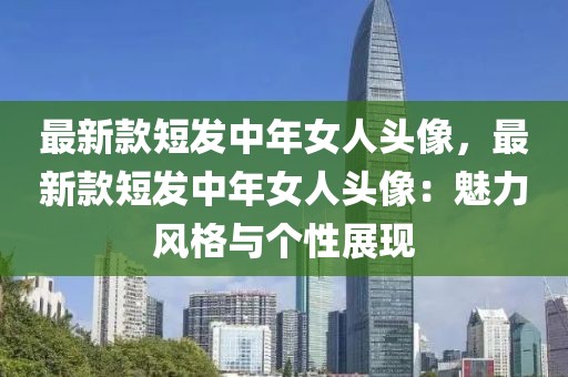 最新款短發中年女人頭像，最新款短發中年女人頭像：魅力風格與個性展現