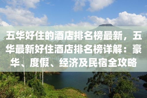 五華好住的酒店排名榜最新，五華最新好住酒店排名榜詳解：豪華、度假、經(jīng)濟(jì)及民宿全攻略