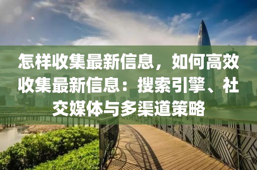怎樣收集最新信息，如何高效收集最新信息：搜索引擎、社交媒體與多渠道策略
