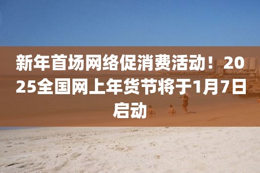 新年首場網絡促消費活動！2025全國網上年貨節將于1月7日啟動