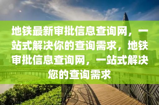 地鐵最新審批信息查詢網，一站式解決你的查詢需求，地鐵審批信息查詢網，一站式解決您的查詢需求