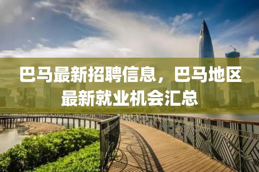 巴馬最新招聘信息，巴馬地區(qū)最新就業(yè)機(jī)會匯總
