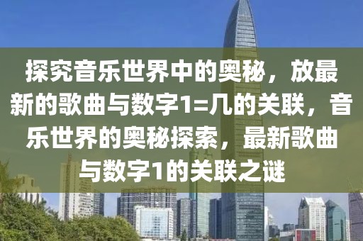 探究音樂世界中的奧秘，放最新的歌曲與數(shù)字1=幾的關(guān)聯(lián)，音樂世界的奧秘探索，最新歌曲與數(shù)字1的關(guān)聯(lián)之謎