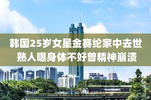 韓國(guó)25歲女星金賽綸家中去世 熟人曝身體不好曾精神崩潰
