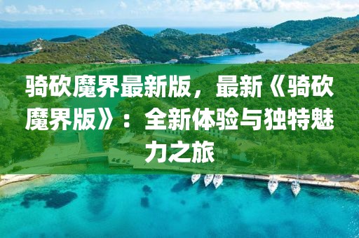 騎砍魔界最新版，最新《騎砍魔界版》：全新體驗與獨特魅力之旅