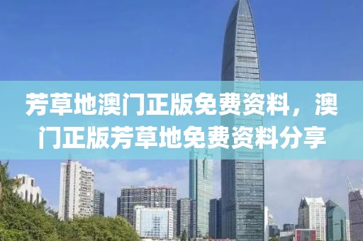 芳草地澳門正版免費資料，澳門正版芳草地免費資料分享