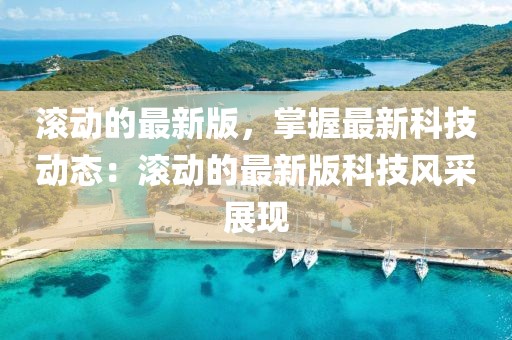 滾動的最新版，掌握最新科技動態：滾動的最新版科技風采展現