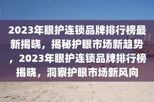 2023年眼護連鎖品牌排行榜最新揭曉，揭秘護眼市場新趨勢，2023年眼護連鎖品牌排行榜揭曉，洞察護眼市場新風向