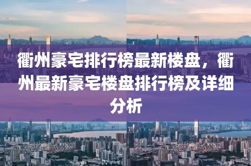 衢州豪宅排行榜最新樓盤，衢州最新豪宅樓盤排行榜及詳細分析