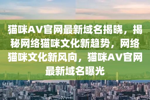 貓咪AV官網最新域名揭曉，揭秘網絡貓咪文化新趨勢，網絡貓咪文化新風向，貓咪AV官網最新域名曝光