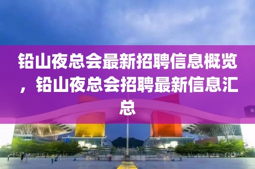鉛山夜總會最新招聘信息概覽，鉛山夜總會招聘最新信息匯總