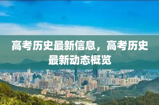 高考歷史最新信息，高考歷史最新動態概覽