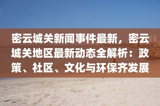 密云城關(guān)新聞事件最新，密云城關(guān)地區(qū)最新動態(tài)全解析：政策、社區(qū)、文化與環(huán)保齊發(fā)展