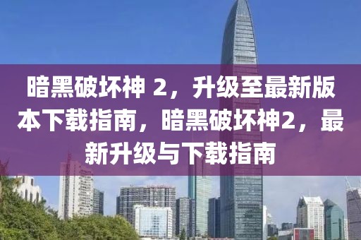 暗黑破壞神 2，升級至最新版本下載指南，暗黑破壞神2，最新升級與下載指南