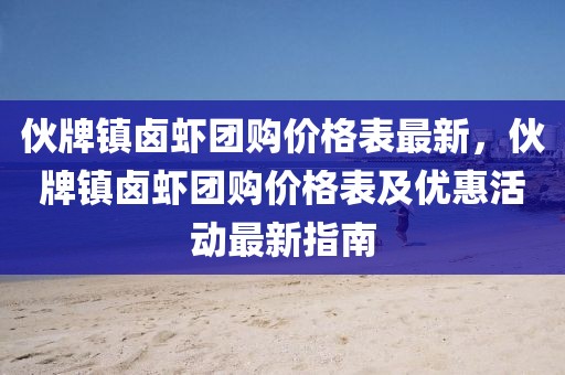 伙牌鎮鹵蝦團購價格表最新，伙牌鎮鹵蝦團購價格表及優惠活動最新指南