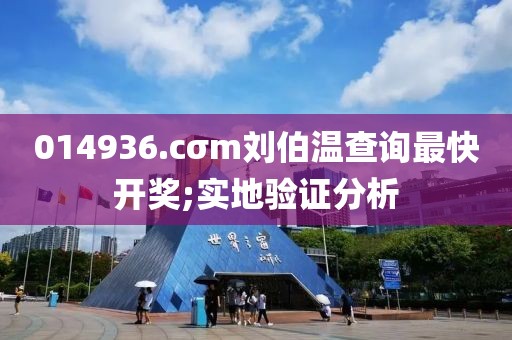 014936.cσm劉伯溫查詢最快開獎;實地驗證分析