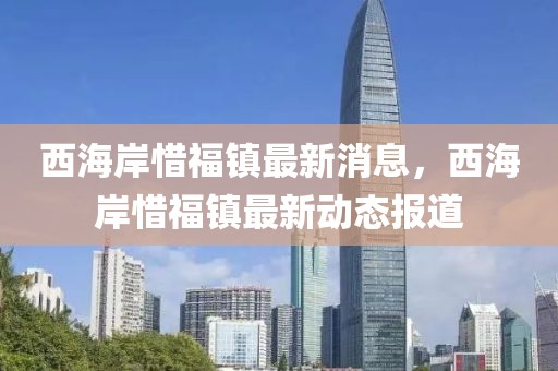 西海岸惜福鎮(zhèn)最新消息，西海岸惜福鎮(zhèn)最新動態(tài)報道