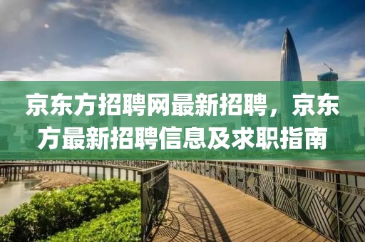 京東方招聘網最新招聘，京東方最新招聘信息及求職指南