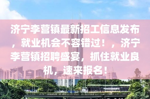 濟寧李營鎮最新招工信息發布，就業機會不容錯過！，濟寧李營鎮招聘盛宴，抓住就業良機，速來報名！