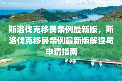 斯洛伐克移民條例最新版，斯洛伐克移民條例最新版解讀與申請指南