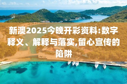 新澳2025今晚開彩資料:數(shù)字釋義、解釋與落實,留心宣傳的陷阱