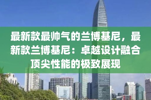 最新款最帥氣的蘭博基尼，最新款蘭博基尼：卓越設計融合頂尖性能的極致展現