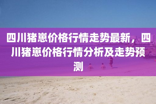 四川豬崽價格行情走勢最新，四川豬崽價格行情分析及走勢預測