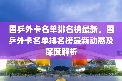 國(guó)乒外卡名單排名榜最新，國(guó)乒外卡名單排名榜最新動(dòng)態(tài)及深度解析