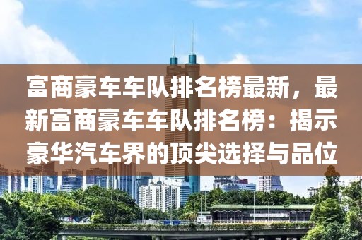 富商豪車車隊排名榜最新，最新富商豪車車隊排名榜：揭示豪華汽車界的頂尖選擇與品位