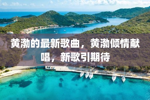 黃渤的最新歌曲，黃渤傾情獻唱，新歌引期待